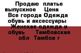 Продаю .платье выпускное  › Цена ­ 10 - Все города Одежда, обувь и аксессуары » Женская одежда и обувь   . Тамбовская обл.,Тамбов г.